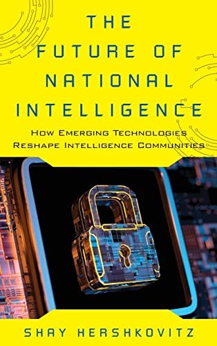 THE FUTURE OF NATIONAL INTELLIGENCE- HOW EMERGING TECHNOLOGIES RESHAPE INTELLIGENCE COMMUNITIES